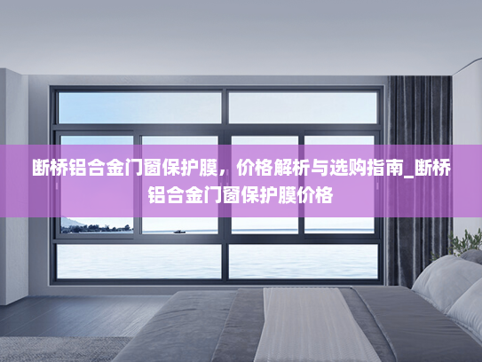 断桥铝合金门窗保护膜，价格解析与选购指南_断桥铝合金门窗保护膜价格