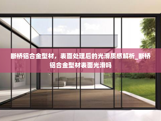 断桥铝合金型材，表面处理后的光滑质感解析_断桥铝合金型材表面光滑吗