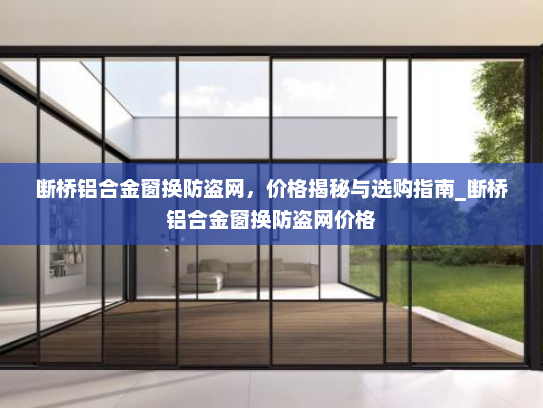 断桥铝合金窗换防盗网，价格揭秘与选购指南_断桥铝合金窗换防盗网价格