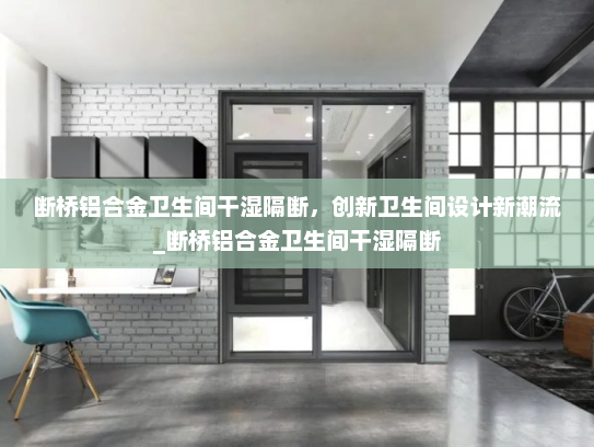 断桥铝合金卫生间干湿隔断，创新卫生间设计新潮流_断桥铝合金卫生间干湿隔断