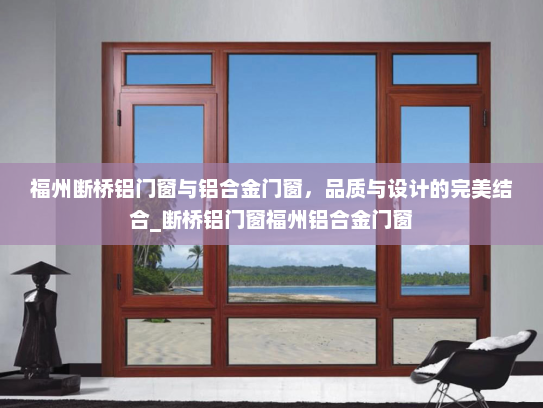福州断桥铝门窗与铝合金门窗，品质与设计的完美结合_断桥铝门窗福州铝合金门窗