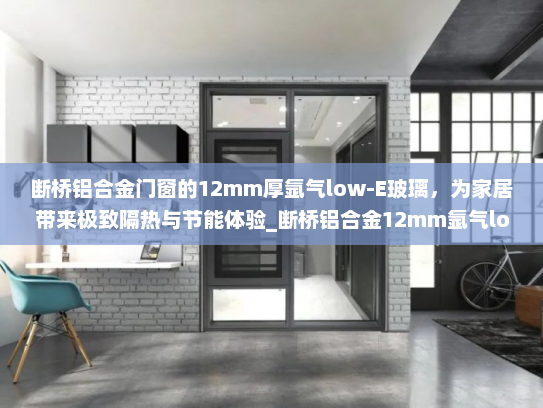 断桥铝合金门窗的12mm厚氩气low-E玻璃，为家居带来极致隔热与节能体验_断桥铝合金12mm氩气low上