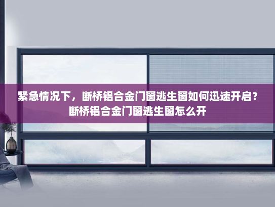 紧急情况下，断桥铝合金门窗逃生窗如何迅速开启？断桥铝合金门窗逃生窗怎么开