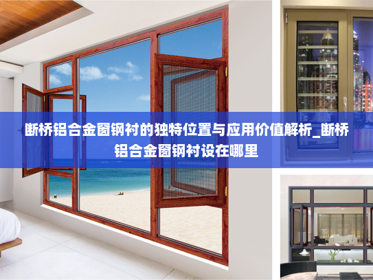 断桥铝合金窗钢衬的独特位置与应用价值解析_断桥铝合金窗钢衬设在哪里