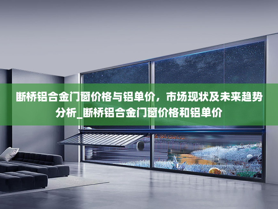断桥铝合金门窗价格与铝单价，市场现状及未来趋势分析_断桥铝合金门窗价格和铝单价