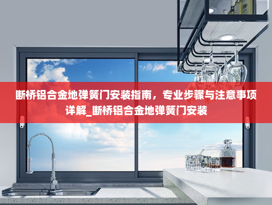 断桥铝合金地弹簧门安装指南，专业步骤与注意事项详解_断桥铝合金地弹簧门安装