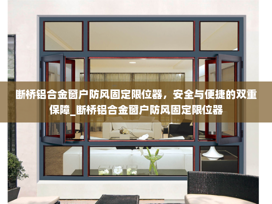 断桥铝合金窗户防风固定限位器，安全与便捷的双重保障_断桥铝合金窗户防风固定限位器