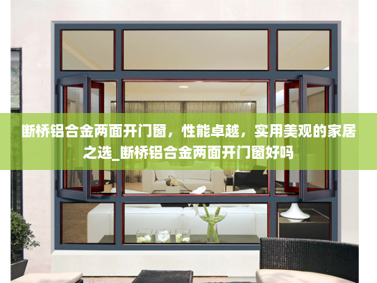 断桥铝合金两面开门窗，性能卓越，实用美观的家居之选_断桥铝合金两面开门窗好吗