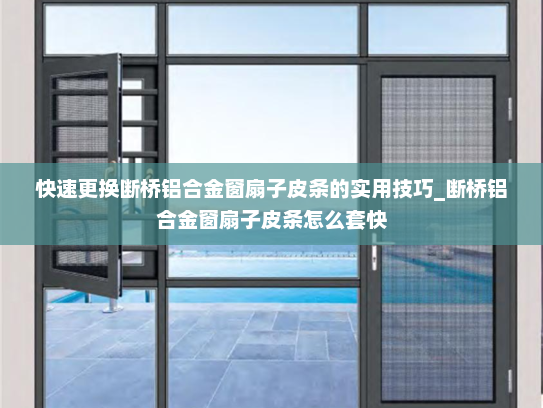快速更换断桥铝合金窗扇子皮条的实用技巧_断桥铝合金窗扇子皮条怎么套快