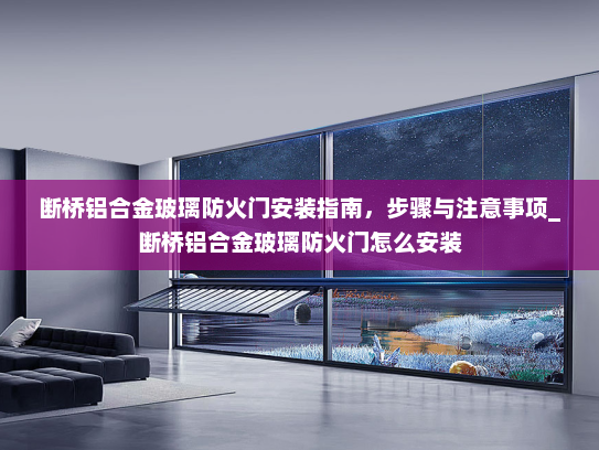 断桥铝合金玻璃防火门安装指南，步骤与注意事项_断桥铝合金玻璃防火门怎么安装