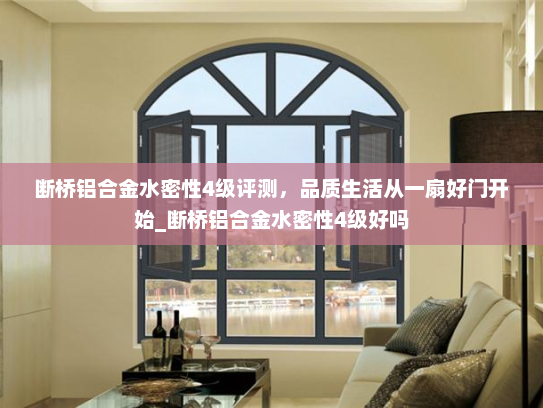 断桥铝合金水密性4级评测，品质生活从一扇好门开始_断桥铝合金水密性4级好吗