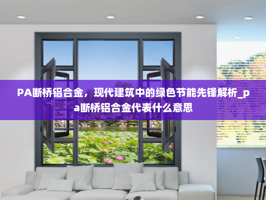 PA断桥铝合金，现代建筑中的绿色节能先锋解析_pa断桥铝合金代表什么意思