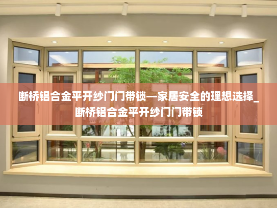 断桥铝合金平开纱门门带锁—家居安全的理想选择_断桥铝合金平开纱门门带锁