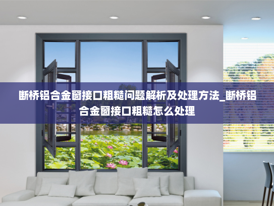 断桥铝合金窗接口粗糙问题解析及处理方法_断桥铝合金窗接口粗糙怎么处理