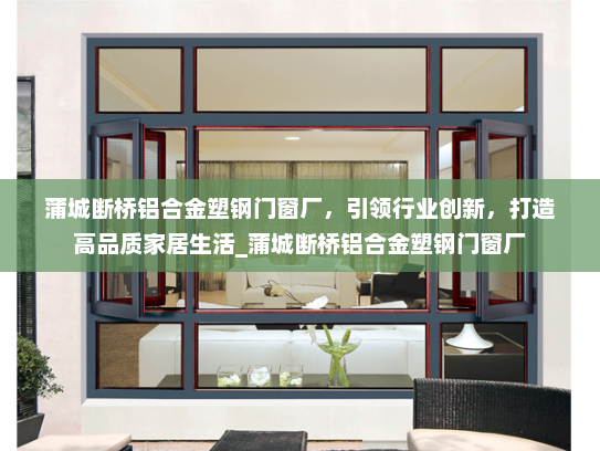 蒲城断桥铝合金塑钢门窗厂，引领行业创新，打造高品质家居生活_蒲城断桥铝合金塑钢门窗厂
