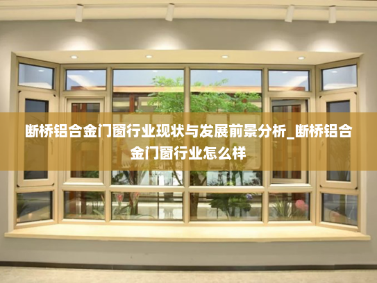 断桥铝合金门窗行业现状与发展前景分析_断桥铝合金门窗行业怎么样