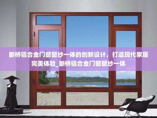 断桥铝合金门窗窗纱一体的创新设计，打造现代家居完美体验_断桥铝合金门窗窗纱一体