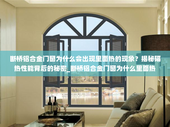 断桥铝合金门窗为什么会出现里面热的现象？揭秘隔热性能背后的秘密_断桥铝合金门窗为什么里面热
