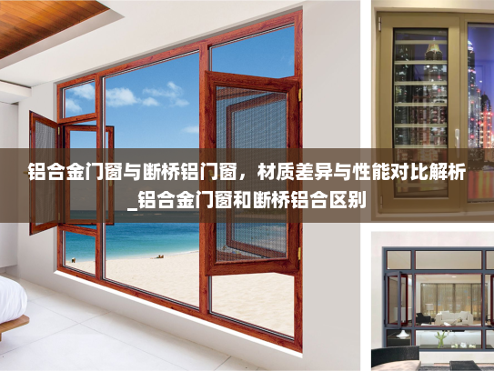 铝合金门窗与断桥铝门窗，材质差异与性能对比解析_铝合金门窗和断桥铝合区别