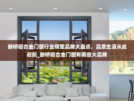 断桥铝合金门窗行业领军品牌大盘点，品质生活从此启航_断桥铝合金门窗有哪些大品牌