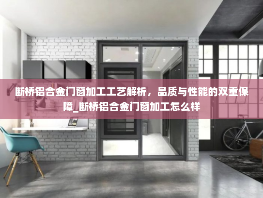 断桥铝合金门窗加工工艺解析，品质与性能的双重保障_断桥铝合金门窗加工怎么样
