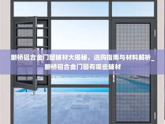 断桥铝合金门窗辅材大揭秘，选购指南与材料解析_断桥铝合金门窗有哪些辅材