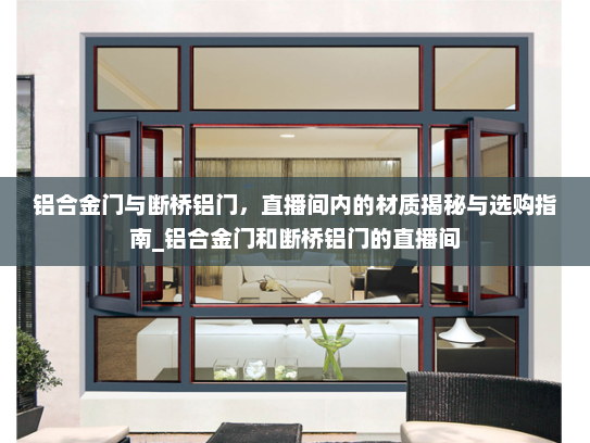 铝合金门与断桥铝门，直播间内的材质揭秘与选购指南_铝合金门和断桥铝门的直播间