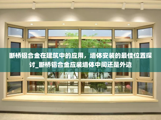 断桥铝合金在建筑中的应用，墙体安装的最佳位置探讨_断桥铝合金应装墙体中间还是外边