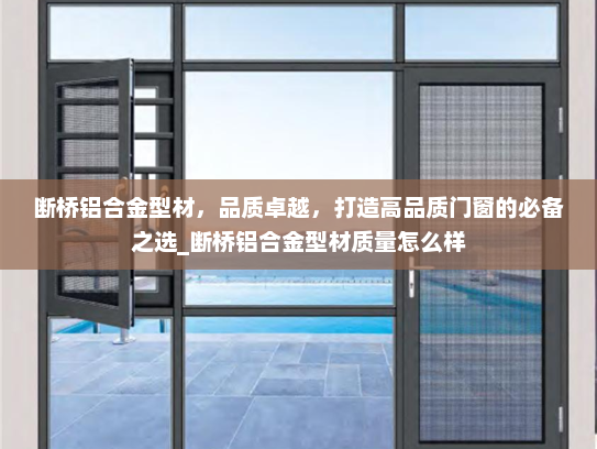 断桥铝合金型材，品质卓越，打造高品质门窗的必备之选_断桥铝合金型材质量怎么样