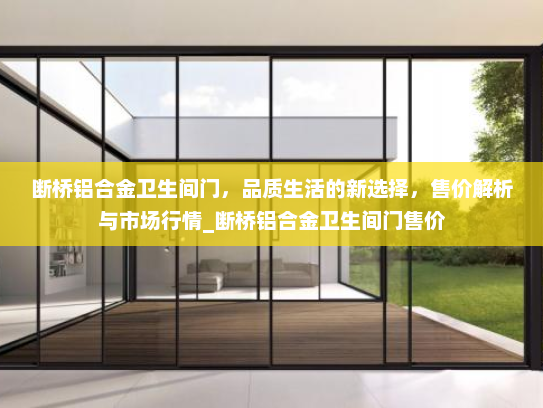 断桥铝合金卫生间门，品质生活的新选择，售价解析与市场行情_断桥铝合金卫生间门售价