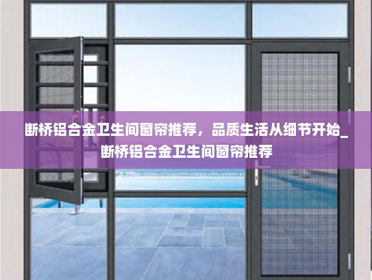 断桥铝合金卫生间窗帘推荐，品质生活从细节开始_断桥铝合金卫生间窗帘推荐