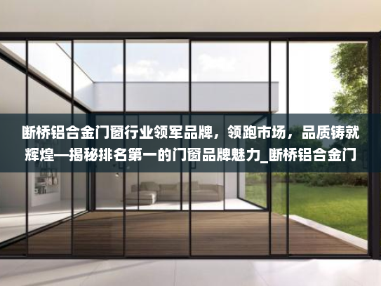 断桥铝合金门窗行业领军品牌，领跑市场，品质铸就辉煌—揭秘排名第一的门窗品牌魅力_断桥铝合金门窗排名第一