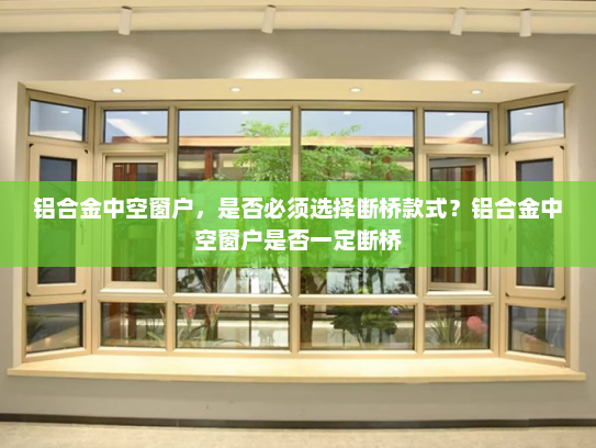 铝合金中空窗户，是否必须选择断桥款式？铝合金中空窗户是否一定断桥