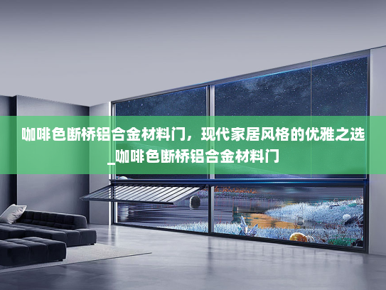 咖啡色断桥铝合金材料门，现代家居风格的优雅之选_咖啡色断桥铝合金材料门