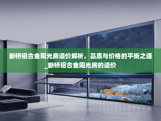 断桥铝合金阳光房造价解析，品质与价格的平衡之道_断桥铝合金阳光房的造价