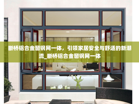 断桥铝合金窗钢网一体，引领家居安全与舒适的新潮流_断桥铝合金窗钢网一体