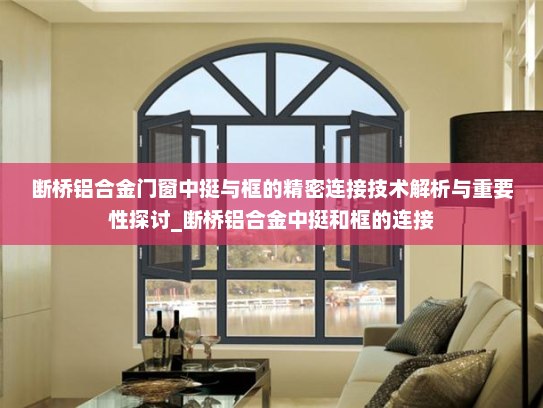断桥铝合金门窗中挺与框的精密连接技术解析与重要性探讨_断桥铝合金中挺和框的连接