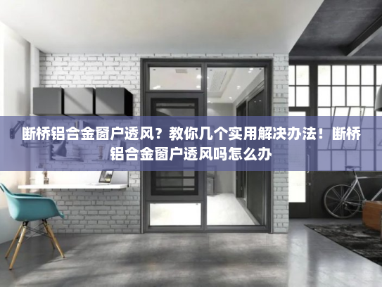 断桥铝合金窗户透风？教你几个实用解决办法！断桥铝合金窗户透风吗怎么办