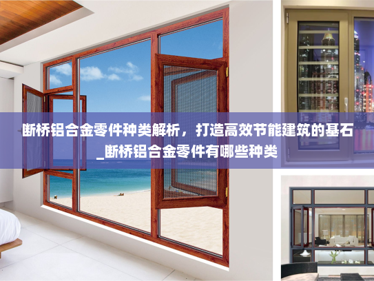 断桥铝合金零件种类解析，打造高效节能建筑的基石_断桥铝合金零件有哪些种类