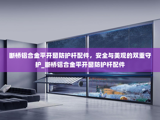 断桥铝合金平开窗防护杆配件，安全与美观的双重守护_断桥铝合金平开窗防护杆配件