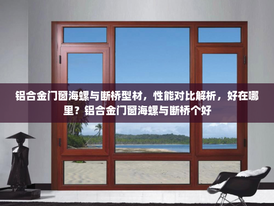 铝合金门窗海螺与断桥型材，性能对比解析，好在哪里？铝合金门窗海螺与断桥个好