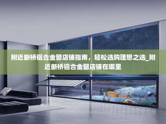 附近断桥铝合金窗店铺指南，轻松选购理想之选_附近断桥铝合金窗店铺在哪里
