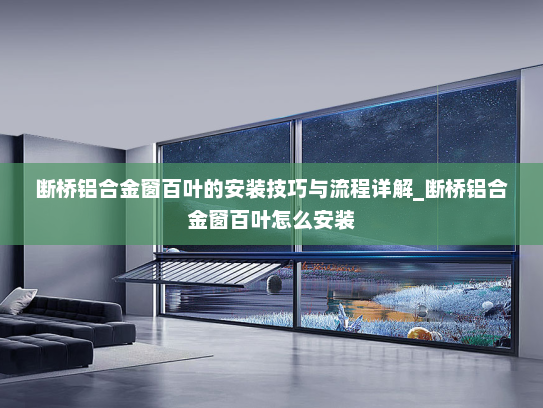 断桥铝合金窗百叶的安装技巧与流程详解_断桥铝合金窗百叶怎么安装