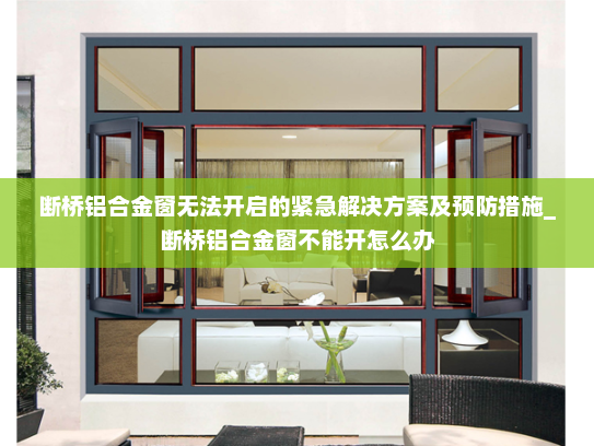 断桥铝合金窗无法开启的紧急解决方案及预防措施_断桥铝合金窗不能开怎么办