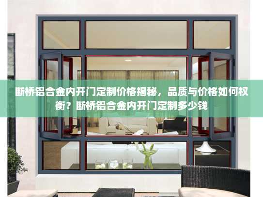 断桥铝合金内开门定制价格揭秘，品质与价格如何权衡？断桥铝合金内开门定制多少钱