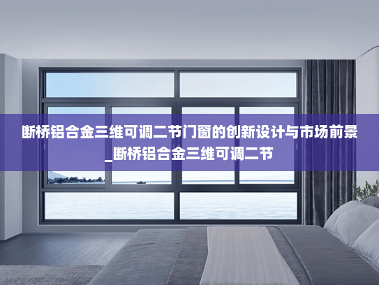 断桥铝合金三维可调二节门窗的创新设计与市场前景_断桥铝合金三维可调二节