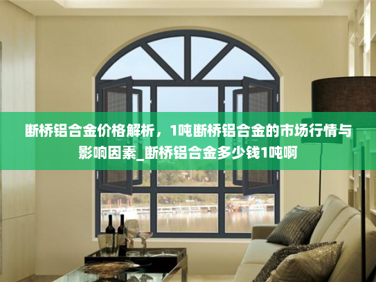 断桥铝合金价格解析，1吨断桥铝合金的市场行情与影响因素_断桥铝合金多少钱1吨啊