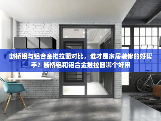 断桥铝与铝合金推拉窗对比，谁才是家居装修的好帮手？断桥铝和铝合金推拉窗哪个好用