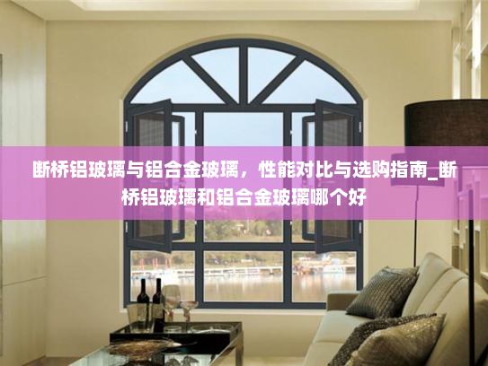断桥铝玻璃与铝合金玻璃，性能对比与选购指南_断桥铝玻璃和铝合金玻璃哪个好