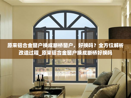 原来铝合金窗户换成断桥窗户，好换吗？全方位解析改造过程_原来铝合金窗户换成断桥好换吗